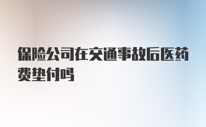 保险公司在交通事故后医药费垫付吗