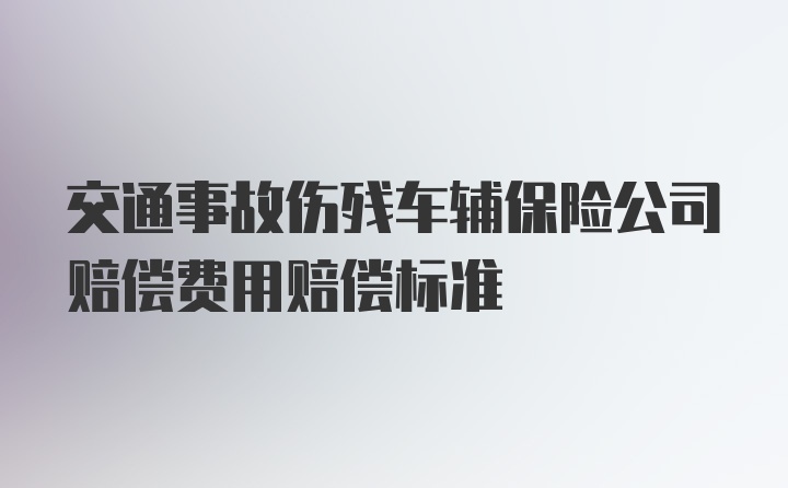 交通事故伤残车辅保险公司赔偿费用赔偿标准