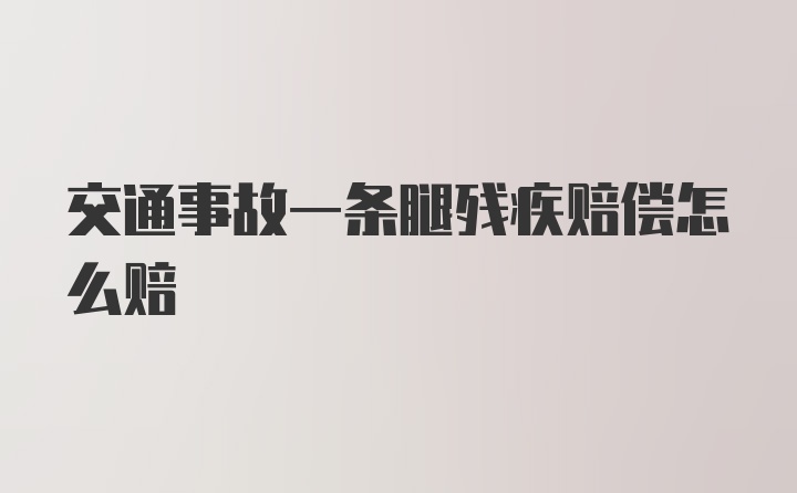 交通事故一条腿残疾赔偿怎么赔