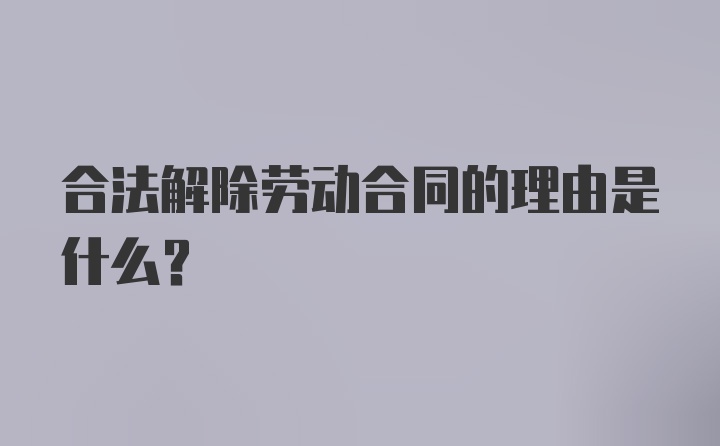 合法解除劳动合同的理由是什么？