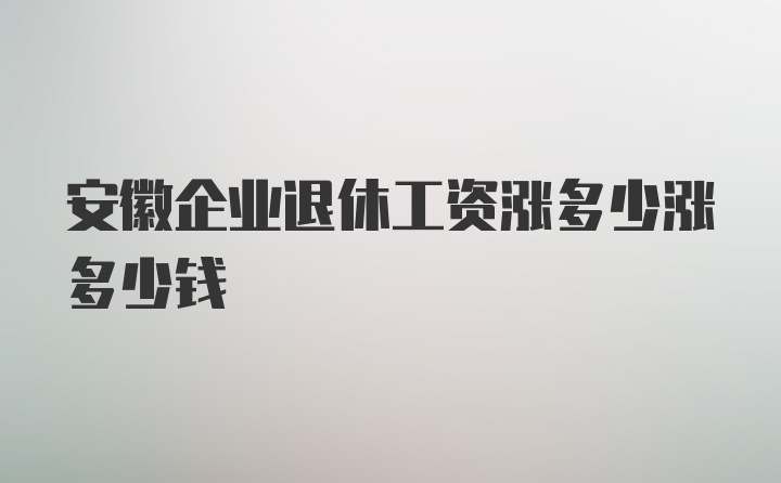 安徽企业退休工资涨多少涨多少钱