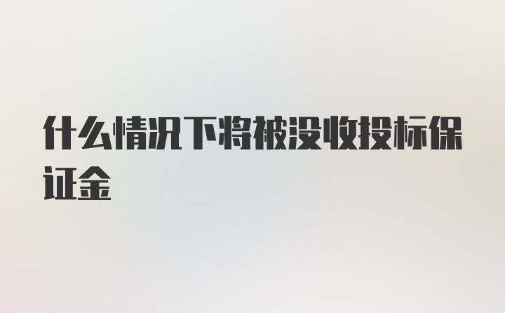 什么情况下将被没收投标保证金