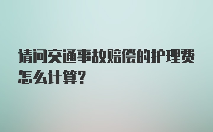 请问交通事故赔偿的护理费怎么计算？