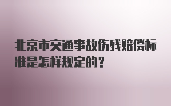 北京市交通事故伤残赔偿标准是怎样规定的？