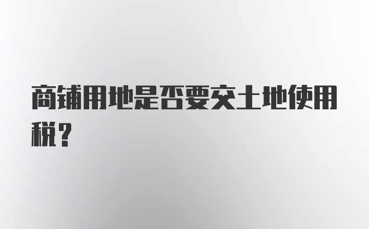 商铺用地是否要交土地使用税？