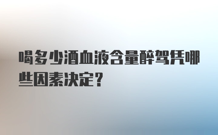 喝多少酒血液含量醉驾凭哪些因素决定？