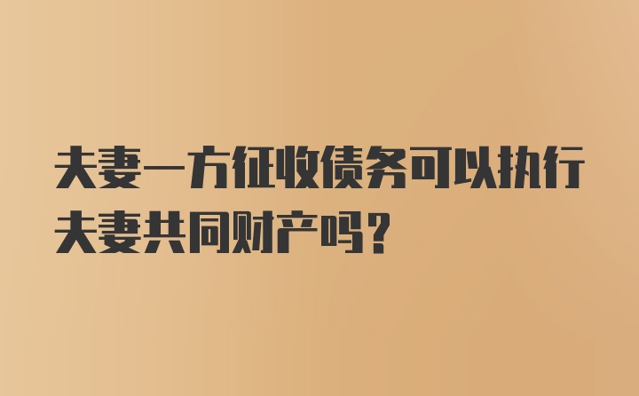 夫妻一方征收债务可以执行夫妻共同财产吗？