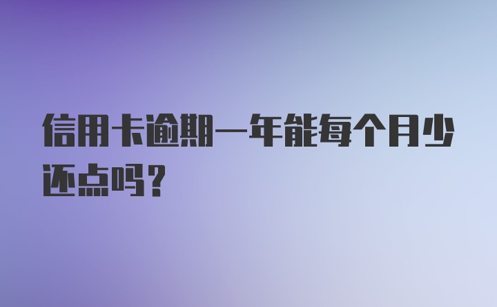 信用卡逾期一年能每个月少还点吗？