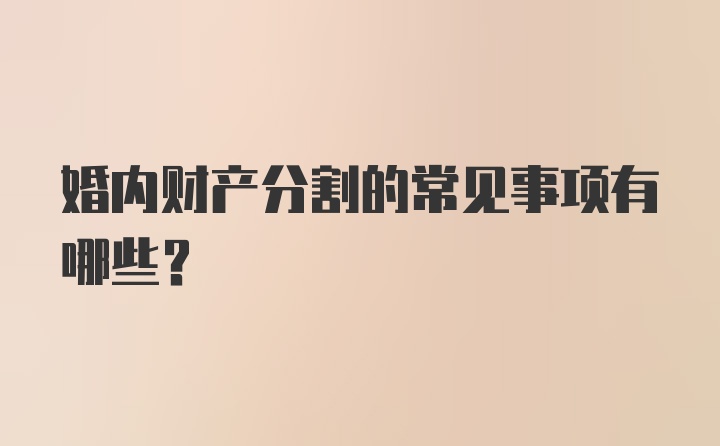 婚内财产分割的常见事项有哪些？