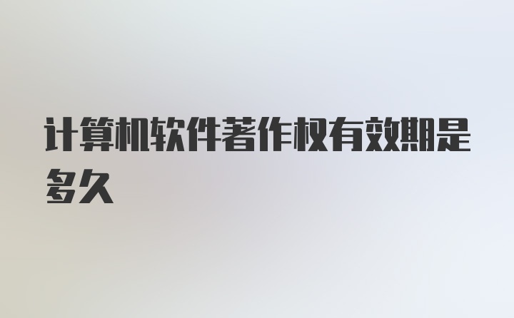 计算机软件著作权有效期是多久