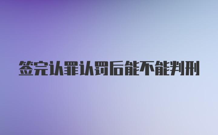 签完认罪认罚后能不能判刑