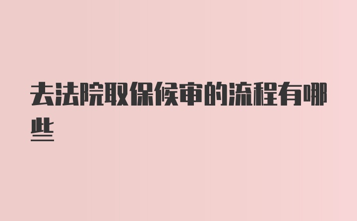 去法院取保候审的流程有哪些