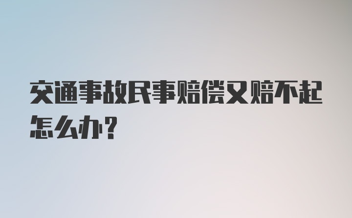 交通事故民事赔偿又赔不起怎么办？