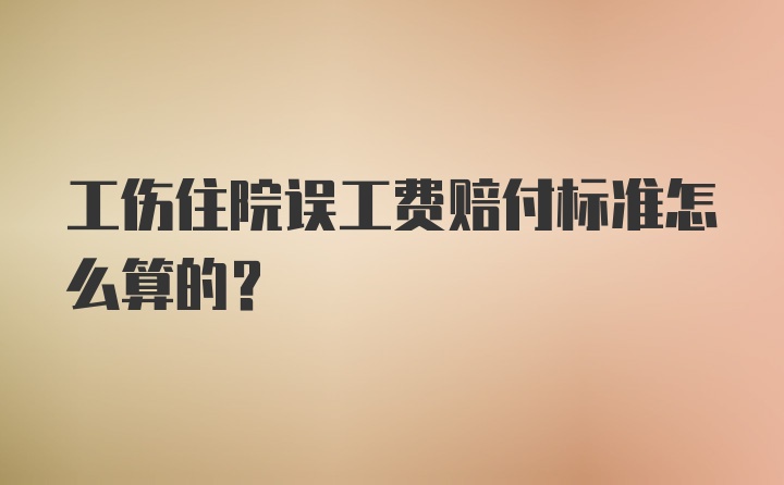 工伤住院误工费赔付标准怎么算的？