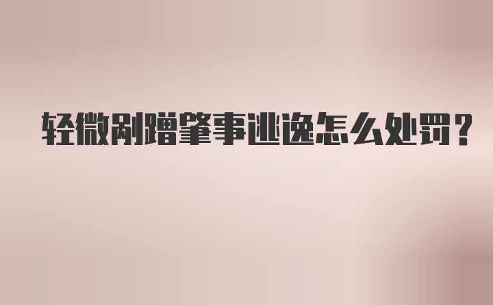 轻微剐蹭肇事逃逸怎么处罚？