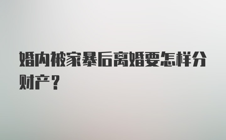 婚内被家暴后离婚要怎样分财产?