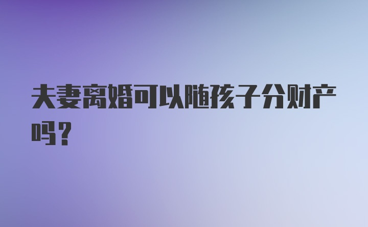 夫妻离婚可以随孩子分财产吗?