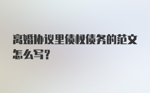 离婚协议里债权债务的范文怎么写？