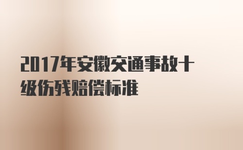 2017年安徽交通事故十级伤残赔偿标准