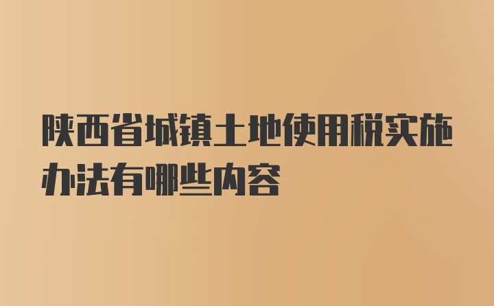 陕西省城镇土地使用税实施办法有哪些内容