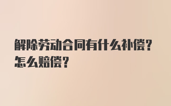 解除劳动合同有什么补偿？怎么赔偿？