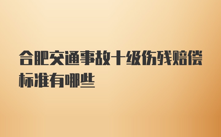 合肥交通事故十级伤残赔偿标准有哪些