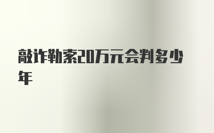 敲诈勒索20万元会判多少年