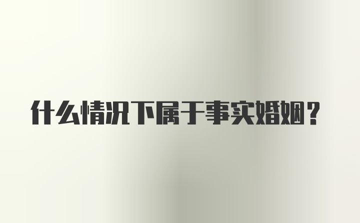 什么情况下属于事实婚姻？