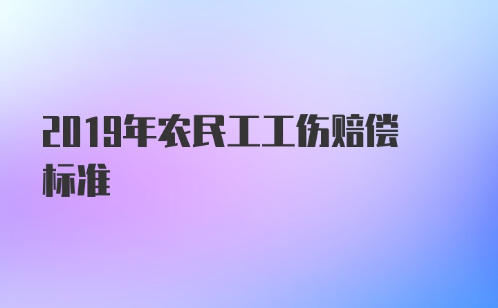 2019年农民工工伤赔偿标准