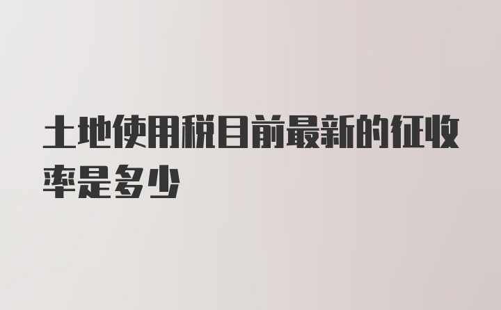 土地使用税目前最新的征收率是多少