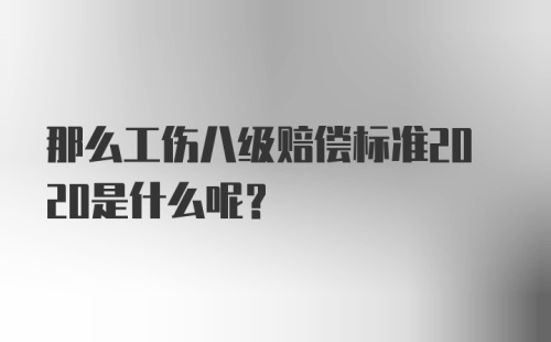 那么工伤八级赔偿标准2020是什么呢？