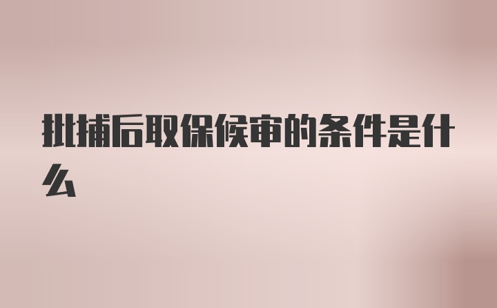 批捕后取保候审的条件是什么