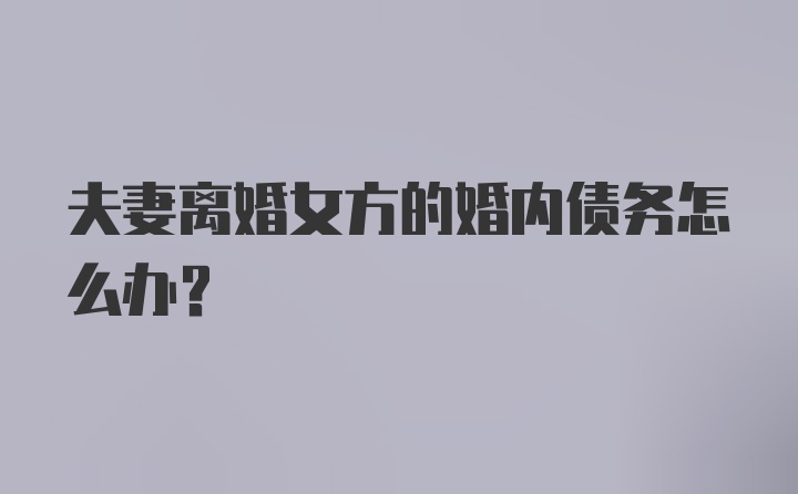 夫妻离婚女方的婚内债务怎么办？