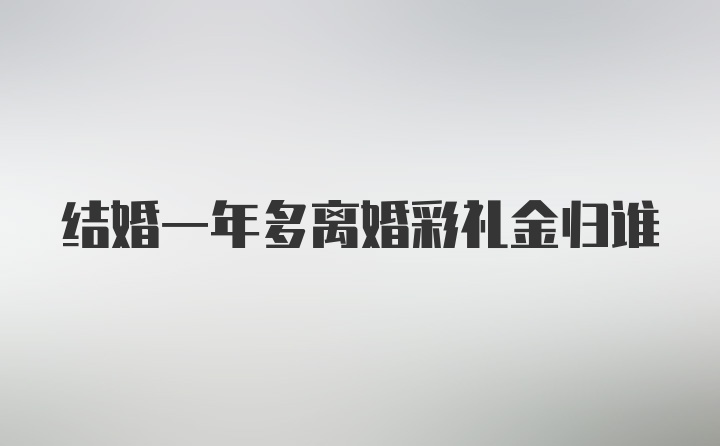 结婚一年多离婚彩礼金归谁