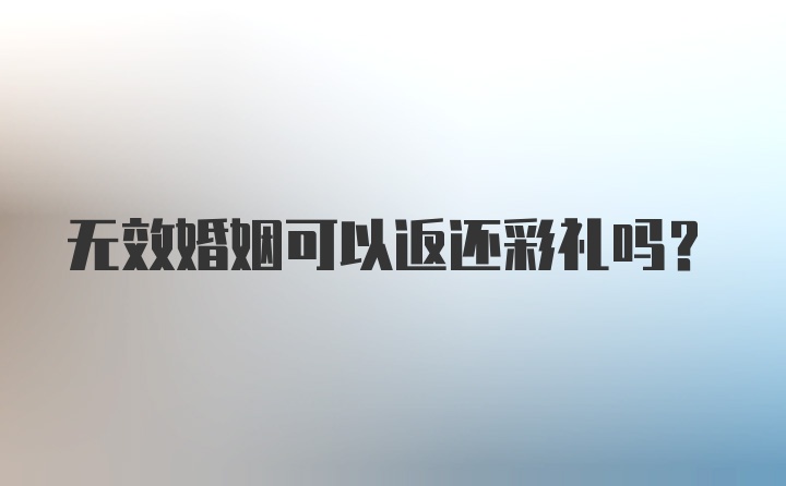 无效婚姻可以返还彩礼吗？