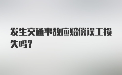 发生交通事故应赔偿误工损失吗？