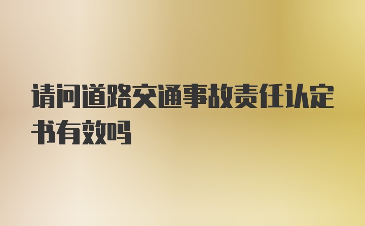 请问道路交通事故责任认定书有效吗