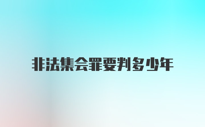 非法集会罪要判多少年