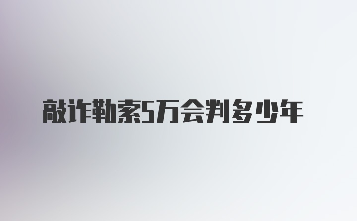 敲诈勒索5万会判多少年