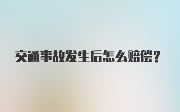 交通事故发生后怎么赔偿？