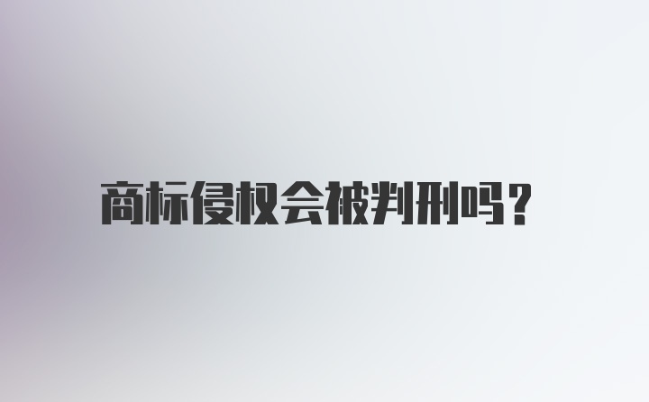 商标侵权会被判刑吗？