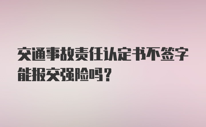 交通事故责任认定书不签字能报交强险吗？