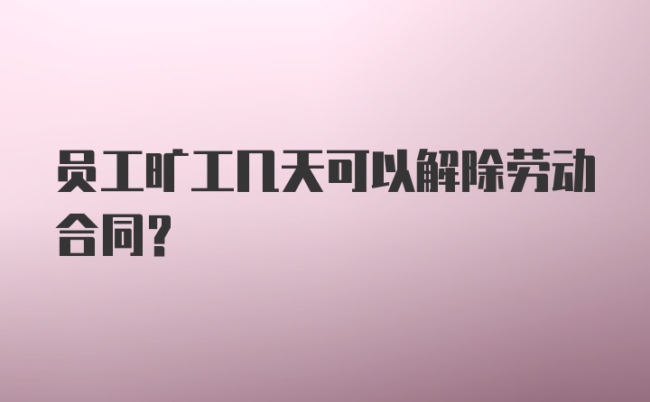 员工旷工几天可以解除劳动合同？