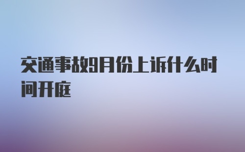 交通事故9月份上诉什么时间开庭