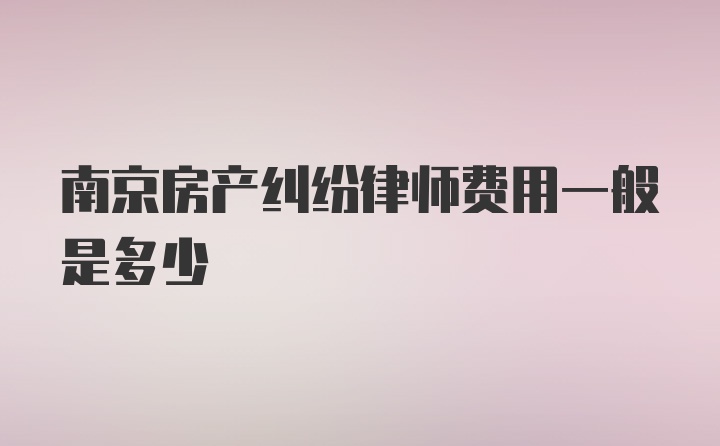 南京房产纠纷律师费用一般是多少