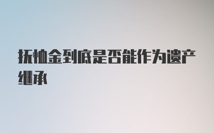 抚恤金到底是否能作为遗产继承