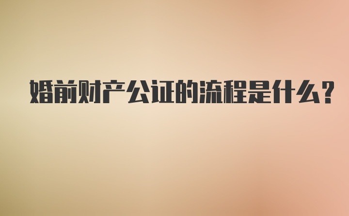 婚前财产公证的流程是什么？