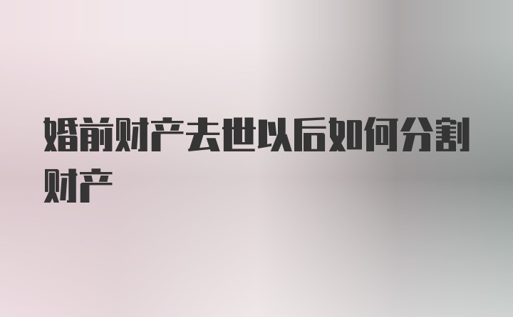 婚前财产去世以后如何分割财产