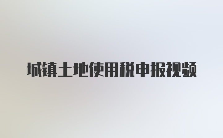 城镇土地使用税申报视频