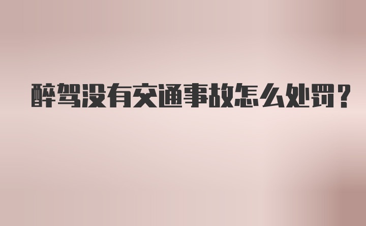 醉驾没有交通事故怎么处罚？